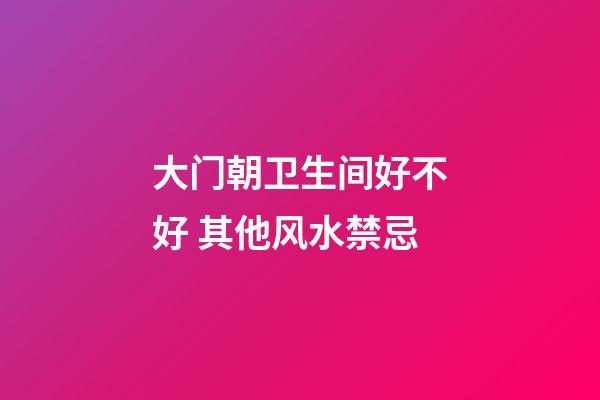 大门朝卫生间好不好 其他风水禁忌